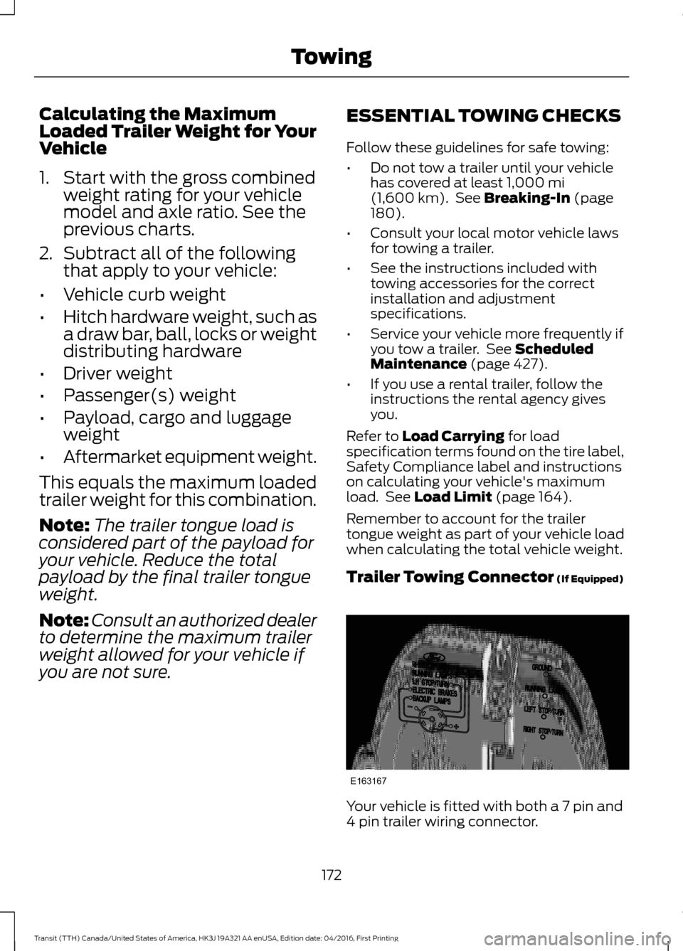 FORD TRANSIT 2017 5.G Owners Manual Calculating the Maximum
Loaded Trailer Weight for Your
Vehicle
1. Start with the gross combined
weight rating for your vehicle
model and axle ratio. See the
previous charts.
2. Subtract all of the fol