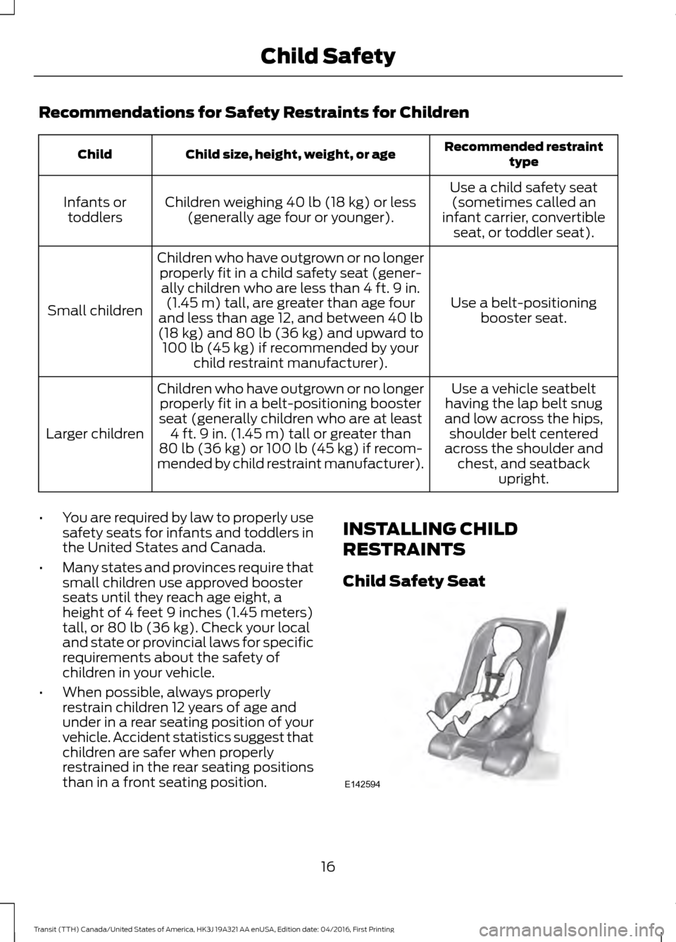 FORD TRANSIT 2017 5.G User Guide Recommendations for Safety Restraints for Children
Recommended restraint
type
Child size, height, weight, or age
Child
Use a child safety seat(sometimes called an
infant carrier, convertible seat, or 