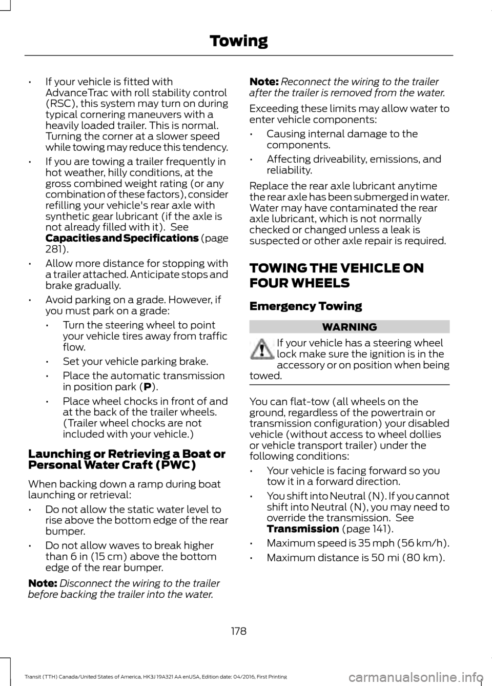 FORD TRANSIT 2017 5.G Owners Manual •
If your vehicle is fitted with
AdvanceTrac with roll stability control
(RSC), this system may turn on during
typical cornering maneuvers with a
heavily loaded trailer. This is normal.
Turning the 