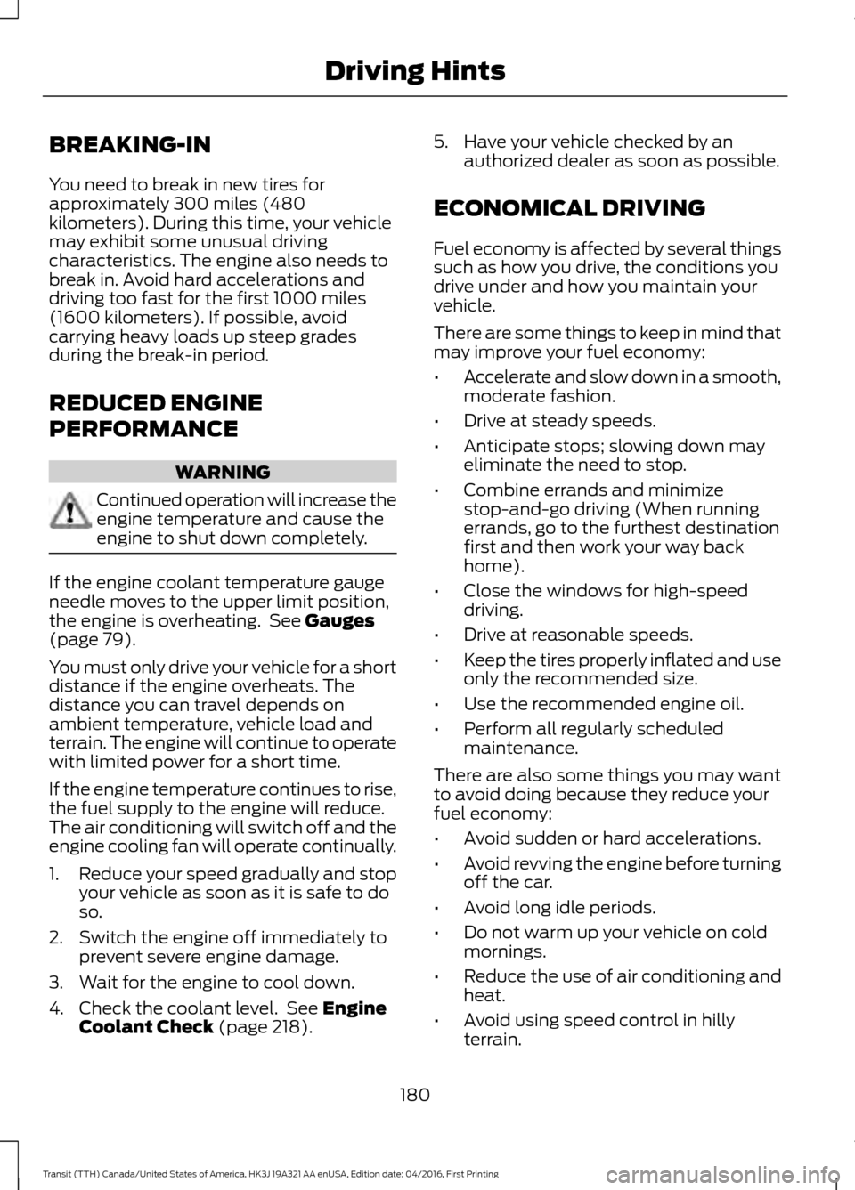 FORD TRANSIT 2017 5.G Owners Manual BREAKING-IN
You need to break in new tires for
approximately 300 miles (480
kilometers). During this time, your vehicle
may exhibit some unusual driving
characteristics. The engine also needs to
break FORD TRANSIT 2017 5.G Owners Manual BREAKING-IN
You need to break in new tires for
approximately 300 miles (480
kilometers). During this time, your vehicle
may exhibit some unusual driving
characteristics. The engine also needs to
break