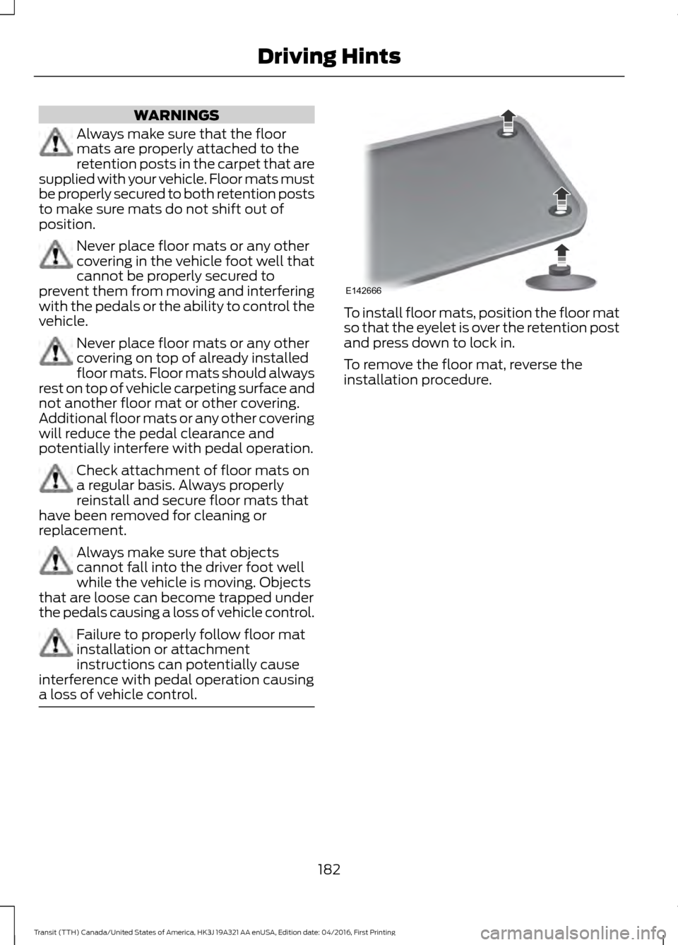 FORD TRANSIT 2017 5.G Owners Manual WARNINGS
Always make sure that the floor
mats are properly attached to the
retention posts in the carpet that are
supplied with your vehicle. Floor mats must
be properly secured to both retention post FORD TRANSIT 2017 5.G Owners Manual WARNINGS
Always make sure that the floor
mats are properly attached to the
retention posts in the carpet that are
supplied with your vehicle. Floor mats must
be properly secured to both retention post