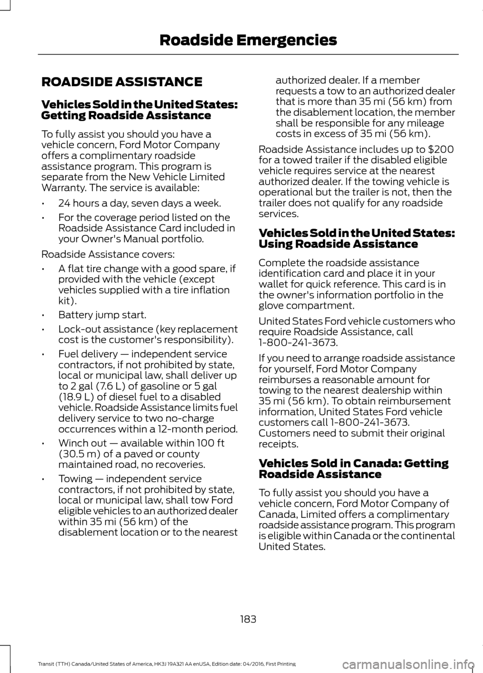 FORD TRANSIT 2017 5.G Owners Manual ROADSIDE ASSISTANCE
Vehicles Sold in the United States:
Getting Roadside Assistance
To fully assist you should you have a
vehicle concern, Ford Motor Company
offers a complimentary roadside
assistance FORD TRANSIT 2017 5.G Owners Manual ROADSIDE ASSISTANCE
Vehicles Sold in the United States:
Getting Roadside Assistance
To fully assist you should you have a
vehicle concern, Ford Motor Company
offers a complimentary roadside
assistance
