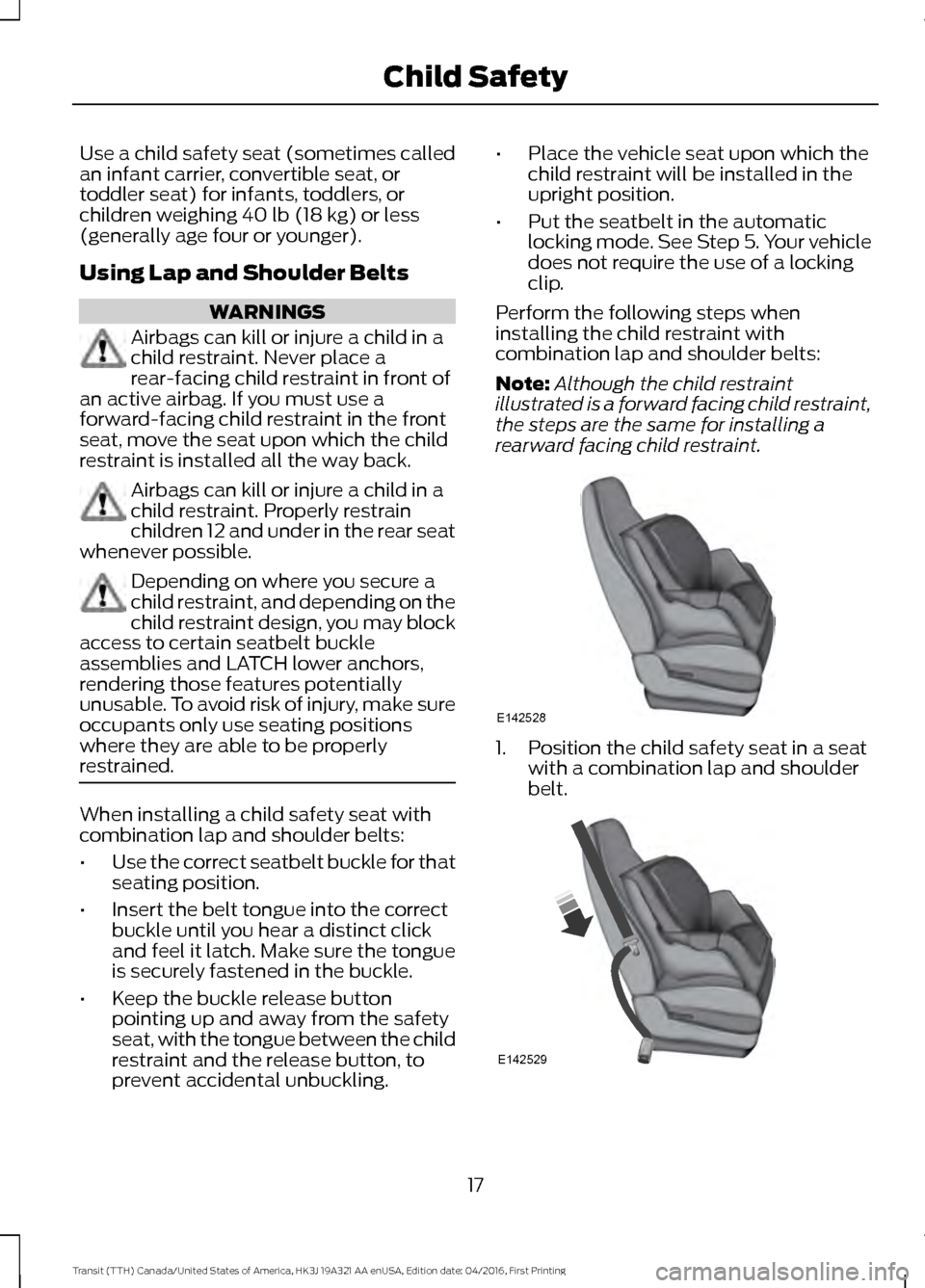 FORD TRANSIT 2017 5.G User Guide Use a child safety seat (sometimes called
an infant carrier, convertible seat, or
toddler seat) for infants, toddlers, or
children weighing 40 lb (18 kg) or less
(generally age four or younger).
Using