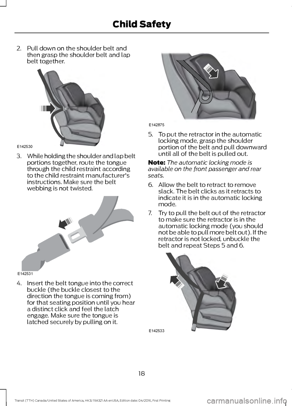 FORD TRANSIT 2017 5.G Owners Manual 2. Pull down on the shoulder belt and
then grasp the shoulder belt and lap
belt together. 3.
While holding the shoulder and lap belt
portions together, route the tongue
through the child restraint acc