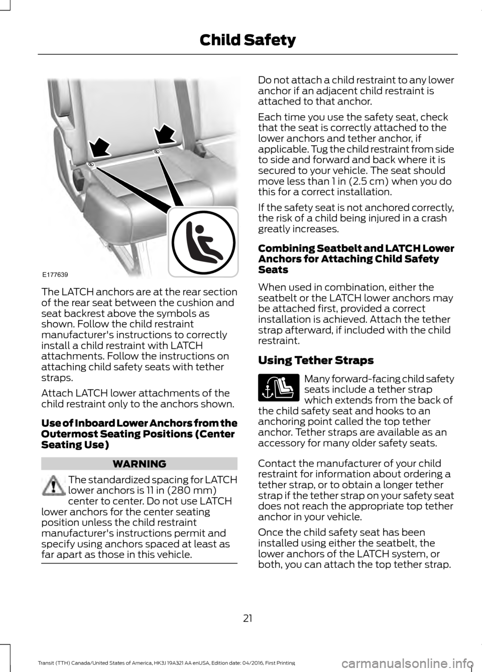 FORD TRANSIT 2017 5.G Owners Manual The LATCH anchors are at the rear section
of the rear seat between the cushion and
seat backrest above the symbols as
shown. Follow the child restraint
manufacturers instructions to correctly
install FORD TRANSIT 2017 5.G Owners Manual The LATCH anchors are at the rear section
of the rear seat between the cushion and
seat backrest above the symbols as
shown. Follow the child restraint
manufacturers instructions to correctly
install