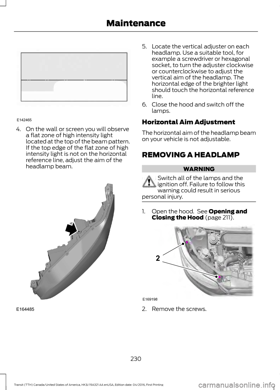 FORD TRANSIT 2017 5.G Owners Manual 4. On the wall or screen you will observe
a flat zone of high intensity light
located at the top of the beam pattern.
If the top edge of the flat zone of high
intensity light is not on the horizontal
FORD TRANSIT 2017 5.G Owners Manual 4. On the wall or screen you will observe
a flat zone of high intensity light
located at the top of the beam pattern.
If the top edge of the flat zone of high
intensity light is not on the horizontal