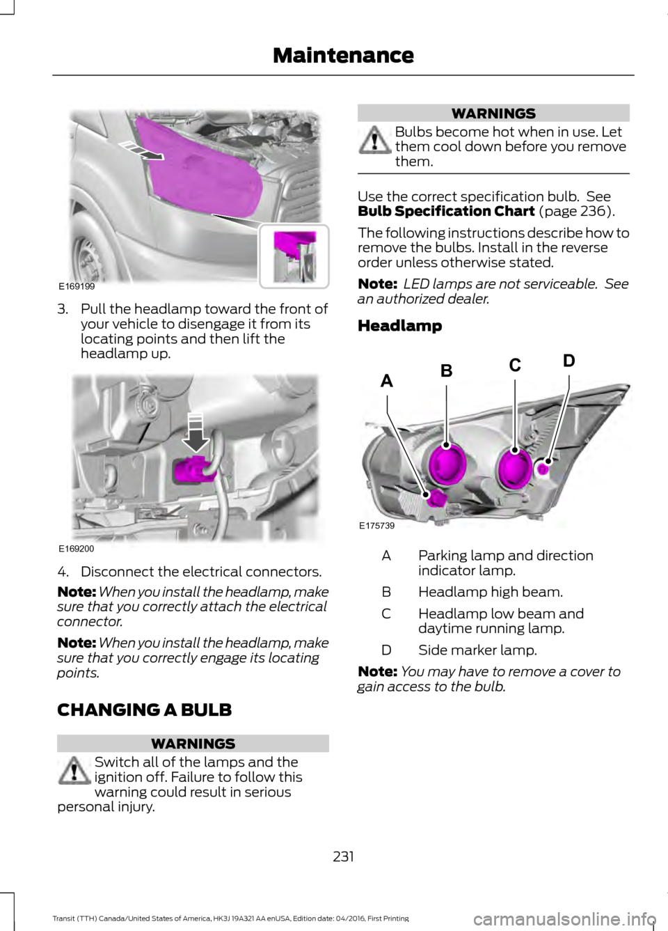 FORD TRANSIT 2017 5.G Owners Manual 3. Pull the headlamp toward the front of
your vehicle to disengage it from its
locating points and then lift the
headlamp up. 4. Disconnect the electrical connectors.
Note:
When you install the headla FORD TRANSIT 2017 5.G Owners Manual 3. Pull the headlamp toward the front of
your vehicle to disengage it from its
locating points and then lift the
headlamp up. 4. Disconnect the electrical connectors.
Note:
When you install the headla