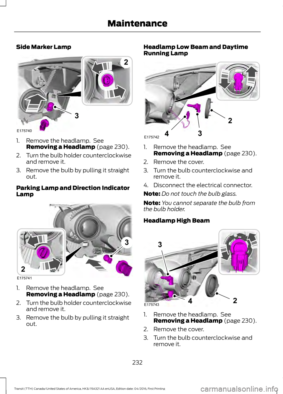 FORD TRANSIT 2017 5.G Owners Manual Side Marker Lamp
1. Remove the headlamp. See
Removing a Headlamp (page 230).
2. Turn the bulb holder counterclockwise
and remove it.
3. Remove the bulb by pulling it straight out.
Parking Lamp and Di FORD TRANSIT 2017 5.G Owners Manual Side Marker Lamp
1. Remove the headlamp. See
Removing a Headlamp (page 230).
2. Turn the bulb holder counterclockwise
and remove it.
3. Remove the bulb by pulling it straight out.
Parking Lamp and Di