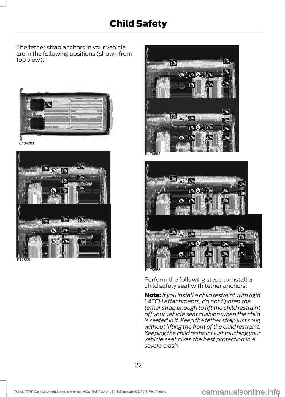 FORD TRANSIT 2017 5.G Owners Manual The tether strap anchors in your vehicle
are in the following positions (shown from
top view):
Perform the following steps to install a
child safety seat with tether anchors:
Note:
If you install a ch FORD TRANSIT 2017 5.G Owners Manual The tether strap anchors in your vehicle
are in the following positions (shown from
top view):
Perform the following steps to install a
child safety seat with tether anchors:
Note:
If you install a ch