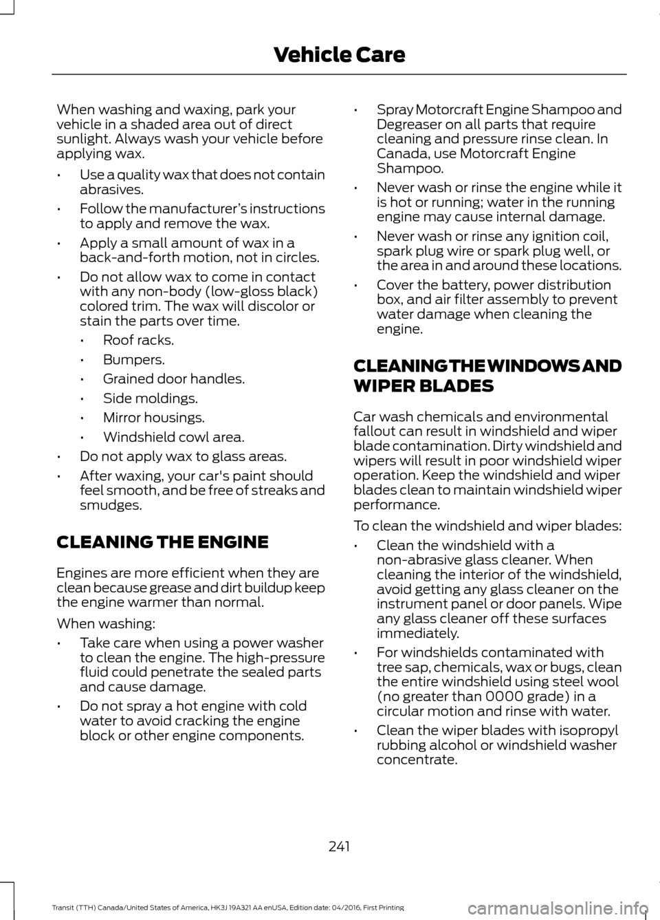 FORD TRANSIT 2017 5.G Owners Manual When washing and waxing, park your
vehicle in a shaded area out of direct
sunlight. Always wash your vehicle before
applying wax.
•
Use a quality wax that does not contain
abrasives.
• Follow the FORD TRANSIT 2017 5.G Owners Manual When washing and waxing, park your
vehicle in a shaded area out of direct
sunlight. Always wash your vehicle before
applying wax.
•
Use a quality wax that does not contain
abrasives.
• Follow the