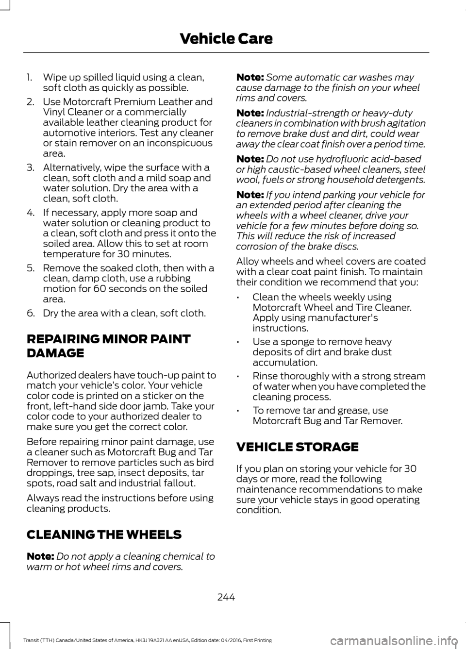 FORD TRANSIT 2017 5.G Owners Manual 1. Wipe up spilled liquid using a clean,
soft cloth as quickly as possible.
2. Use Motorcraft Premium Leather and Vinyl Cleaner or a commercially
available leather cleaning product for
automotive inte FORD TRANSIT 2017 5.G Owners Manual 1. Wipe up spilled liquid using a clean,
soft cloth as quickly as possible.
2. Use Motorcraft Premium Leather and Vinyl Cleaner or a commercially
available leather cleaning product for
automotive inte