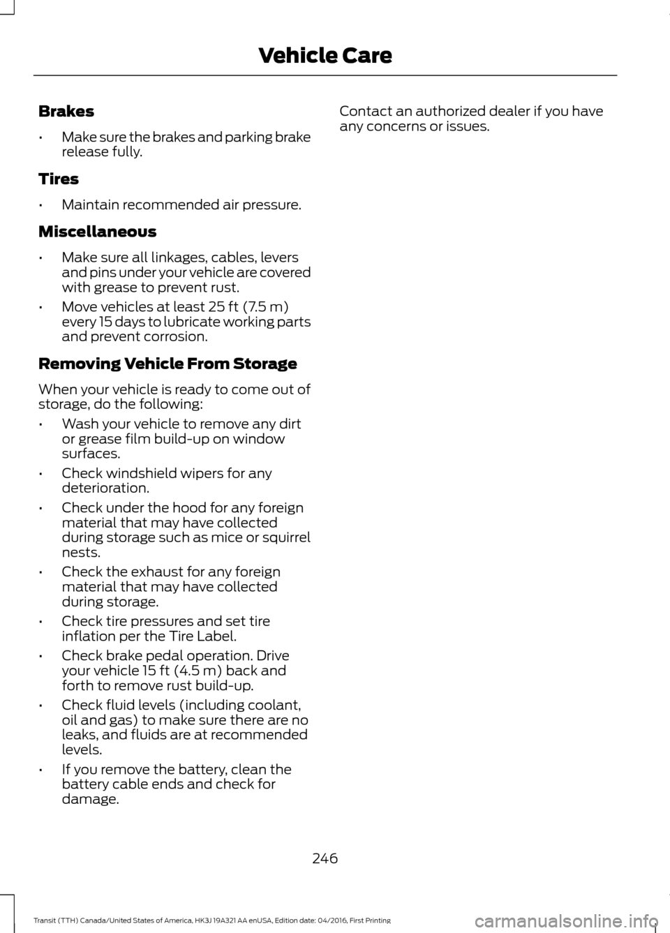 FORD TRANSIT 2017 5.G Owners Manual Brakes
•
Make sure the brakes and parking brake
release fully.
Tires
• Maintain recommended air pressure.
Miscellaneous
• Make sure all linkages, cables, levers
and pins under your vehicle are c