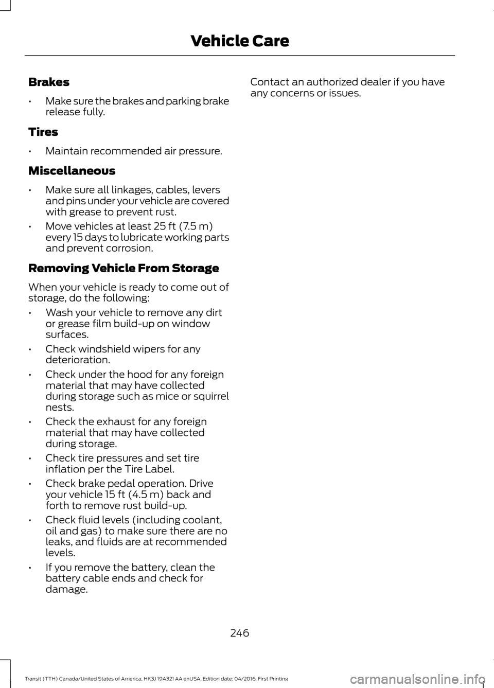 FORD TRANSIT 2017 5.G Owners Manual Brakes
•
Make sure the brakes and parking brake
release fully.
Tires
• Maintain recommended air pressure.
Miscellaneous
• Make sure all linkages, cables, levers
and pins under your vehicle are c FORD TRANSIT 2017 5.G Owners Manual Brakes
•
Make sure the brakes and parking brake
release fully.
Tires
• Maintain recommended air pressure.
Miscellaneous
• Make sure all linkages, cables, levers
and pins under your vehicle are c