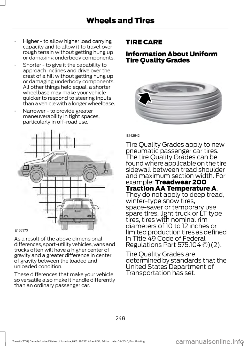FORD TRANSIT 2017 5.G Owners Manual •
Higher - to allow higher load carrying
capacity and to allow it to travel over
rough terrain without getting hung up
or damaging underbody components.
• Shorter - to give it the capability to
ap