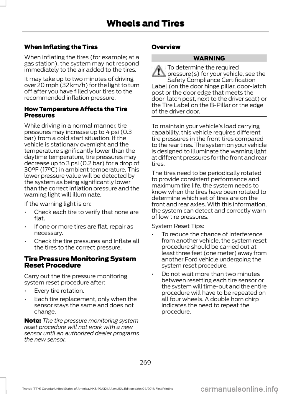 FORD TRANSIT 2017 5.G Owners Manual When Inflating the Tires
When inflating the tires (for example; at a
gas station), the system may not respond
immediately to the air added to the tires.
It may take up to two minutes of driving
over 2 FORD TRANSIT 2017 5.G Owners Manual When Inflating the Tires
When inflating the tires (for example; at a
gas station), the system may not respond
immediately to the air added to the tires.
It may take up to two minutes of driving
over 2
