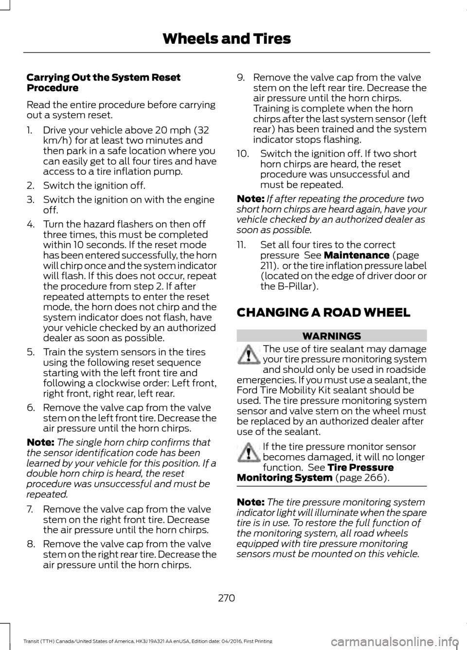 FORD TRANSIT 2017 5.G Service Manual Carrying Out the System Reset
Procedure
Read the entire procedure before carrying
out a system reset.
1. Drive your vehicle above 20 mph (32
km/h) for at least two minutes and
then park in a safe loca FORD TRANSIT 2017 5.G Service Manual Carrying Out the System Reset
Procedure
Read the entire procedure before carrying
out a system reset.
1. Drive your vehicle above 20 mph (32
km/h) for at least two minutes and
then park in a safe loca