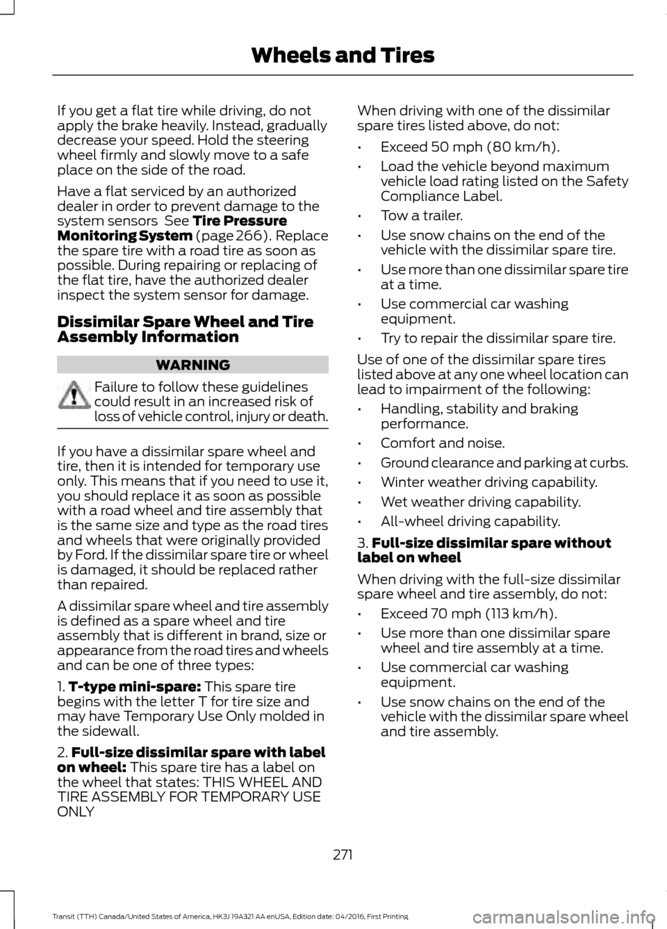 FORD TRANSIT 2017 5.G Owners Manual If you get a flat tire while driving, do not
apply the brake heavily. Instead, gradually
decrease your speed. Hold the steering
wheel firmly and slowly move to a safe
place on the side of the road.
Ha FORD TRANSIT 2017 5.G Owners Manual If you get a flat tire while driving, do not
apply the brake heavily. Instead, gradually
decrease your speed. Hold the steering
wheel firmly and slowly move to a safe
place on the side of the road.
Ha
