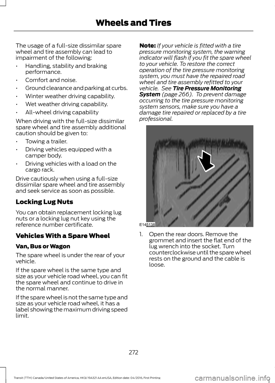 FORD TRANSIT 2017 5.G Owners Manual The usage of a full-size dissimilar spare
wheel and tire assembly can lead to
impairment of the following:
•
Handling, stability and braking
performance.
• Comfort and noise.
• Ground clearance FORD TRANSIT 2017 5.G Owners Manual The usage of a full-size dissimilar spare
wheel and tire assembly can lead to
impairment of the following:
•
Handling, stability and braking
performance.
• Comfort and noise.
• Ground clearance