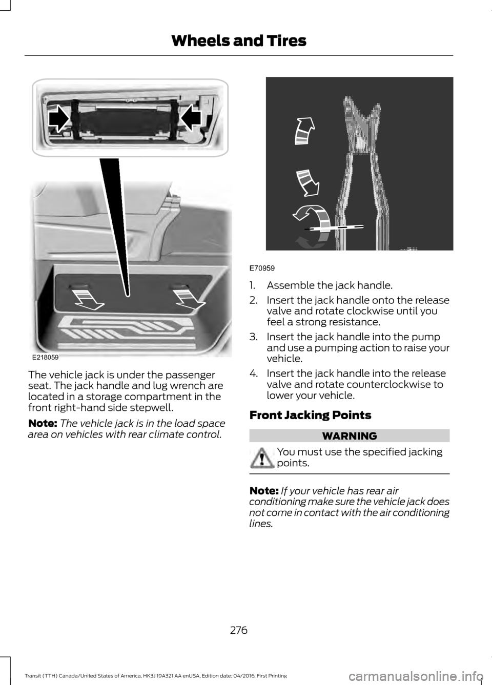 FORD TRANSIT 2017 5.G Owners Manual The vehicle jack is under the passenger
seat. The jack handle and lug wrench are
located in a storage compartment in the
front right-hand side stepwell.
Note:
The vehicle jack is in the load space
are FORD TRANSIT 2017 5.G Owners Manual The vehicle jack is under the passenger
seat. The jack handle and lug wrench are
located in a storage compartment in the
front right-hand side stepwell.
Note:
The vehicle jack is in the load space
are