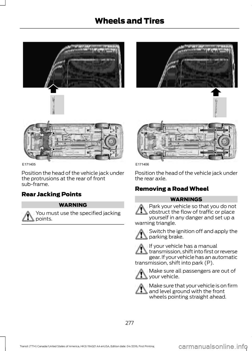 FORD TRANSIT 2017 5.G Owners Manual Position the head of the vehicle jack under
the protrusions at the rear of front
sub-frame.
Rear Jacking Points
WARNING
You must use the specified jacking
points. Position the head of the vehicle jack FORD TRANSIT 2017 5.G Owners Manual Position the head of the vehicle jack under
the protrusions at the rear of front
sub-frame.
Rear Jacking Points
WARNING
You must use the specified jacking
points. Position the head of the vehicle jack
