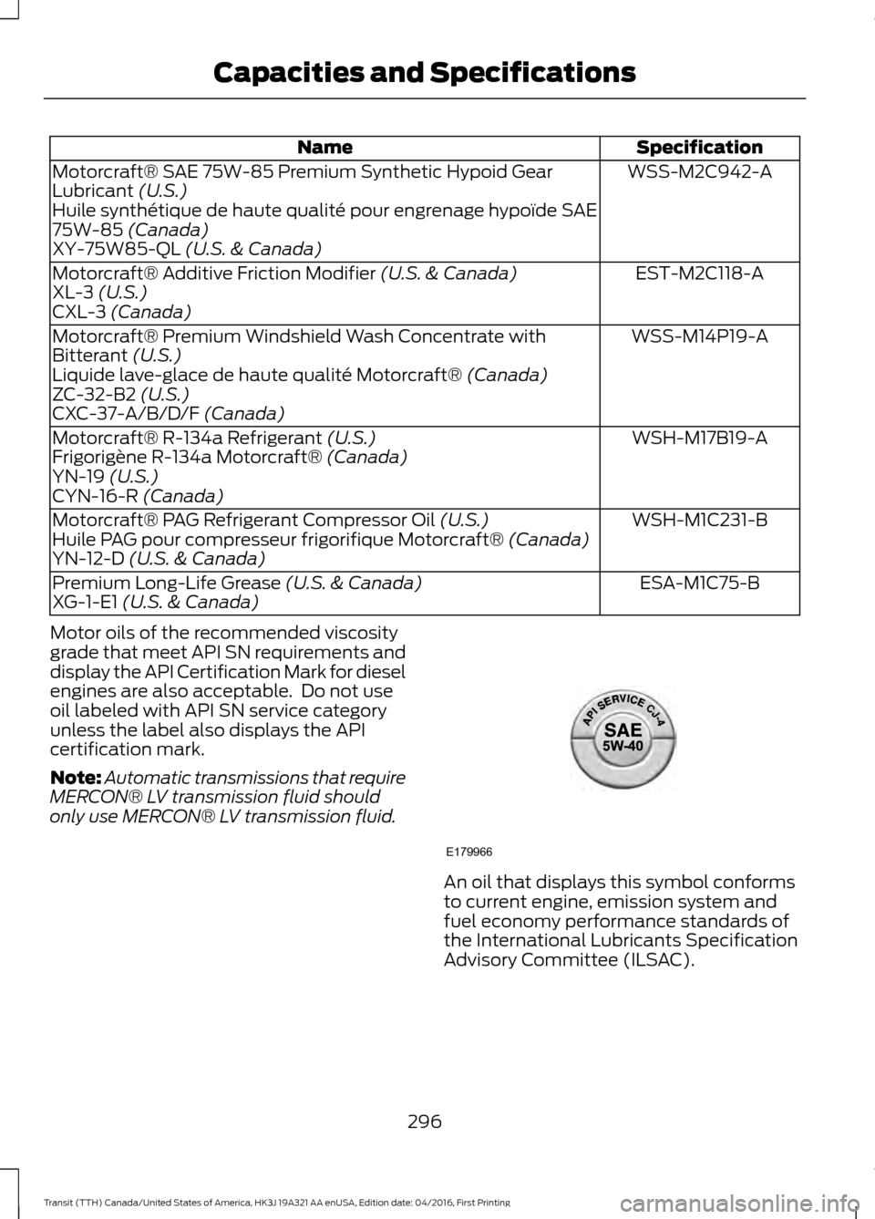 FORD TRANSIT 2017 5.G Owners Manual Specification
Name
WSS-M2C942-A
Motorcraft® SAE 75W-85 Premium Synthetic Hypoid Gear
Lubricant (U.S.)
Huile synthétique de haute qualité pour engrenage hypoïde SAE
75W-85
 (Canada)
XY-75W85-QL (U.