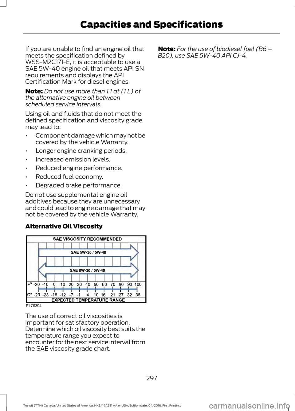 FORD TRANSIT 2017 5.G Owners Manual If you are unable to find an engine oil that
meets the specification defined by
WSS-M2C171-E, it is acceptable to use a
SAE 5W-40 engine oil that meets API SN
requirements and displays the API
Certifi FORD TRANSIT 2017 5.G Owners Manual If you are unable to find an engine oil that
meets the specification defined by
WSS-M2C171-E, it is acceptable to use a
SAE 5W-40 engine oil that meets API SN
requirements and displays the API
Certifi