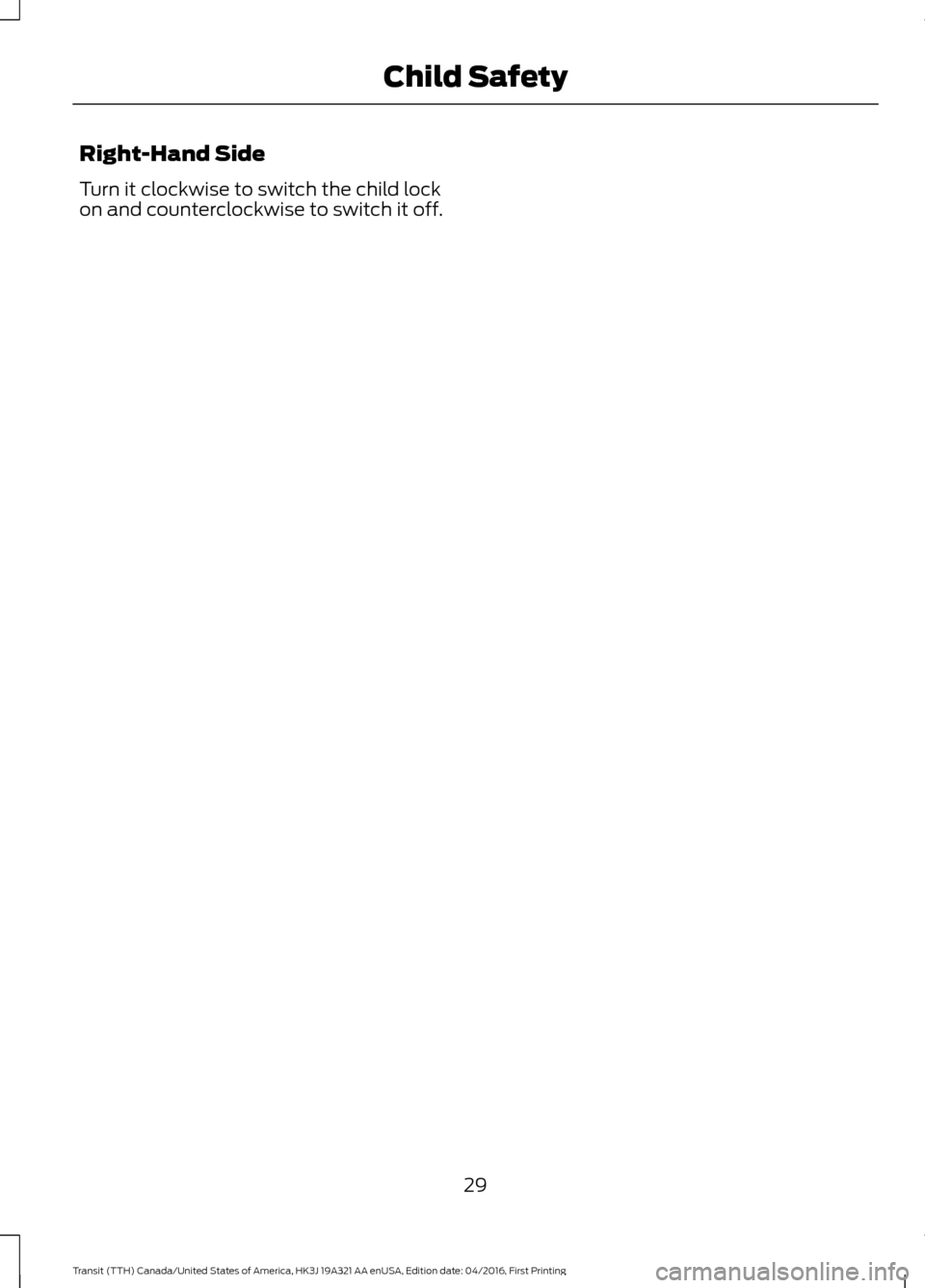 FORD TRANSIT 2017 5.G Owners Manual Right-Hand Side
Turn it clockwise to switch the child lock
on and counterclockwise to switch it off.
29
Transit (TTH) Canada/United States of America, HK3J 19A321 AA enUSA, Edition date: 04/2016, Firs