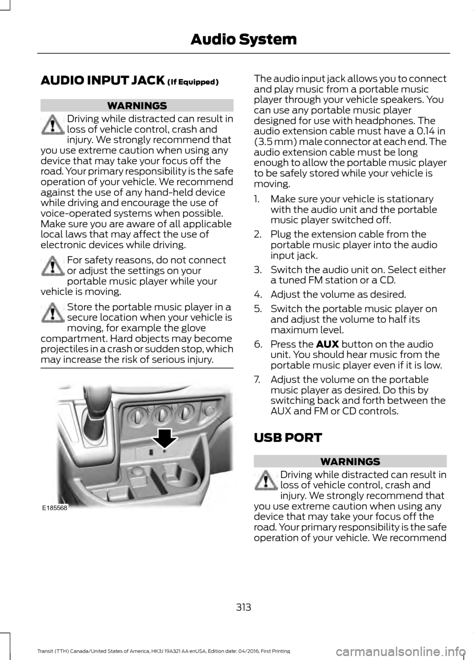 FORD TRANSIT 2017 5.G Owners Manual AUDIO INPUT JACK (If Equipped)
WARNINGS
Driving while distracted can result in
loss of vehicle control, crash and
injury. We strongly recommend that
you use extreme caution when using any
device that 