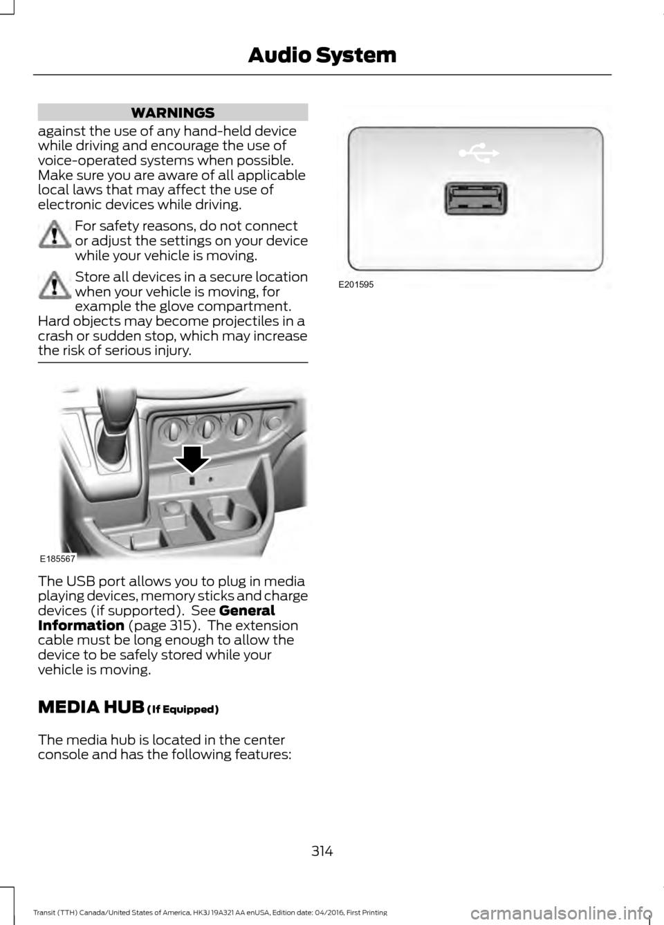 FORD TRANSIT 2017 5.G Owners Manual WARNINGS
against the use of any hand-held device
while driving and encourage the use of
voice-operated systems when possible.
Make sure you are aware of all applicable
local laws that may affect the u