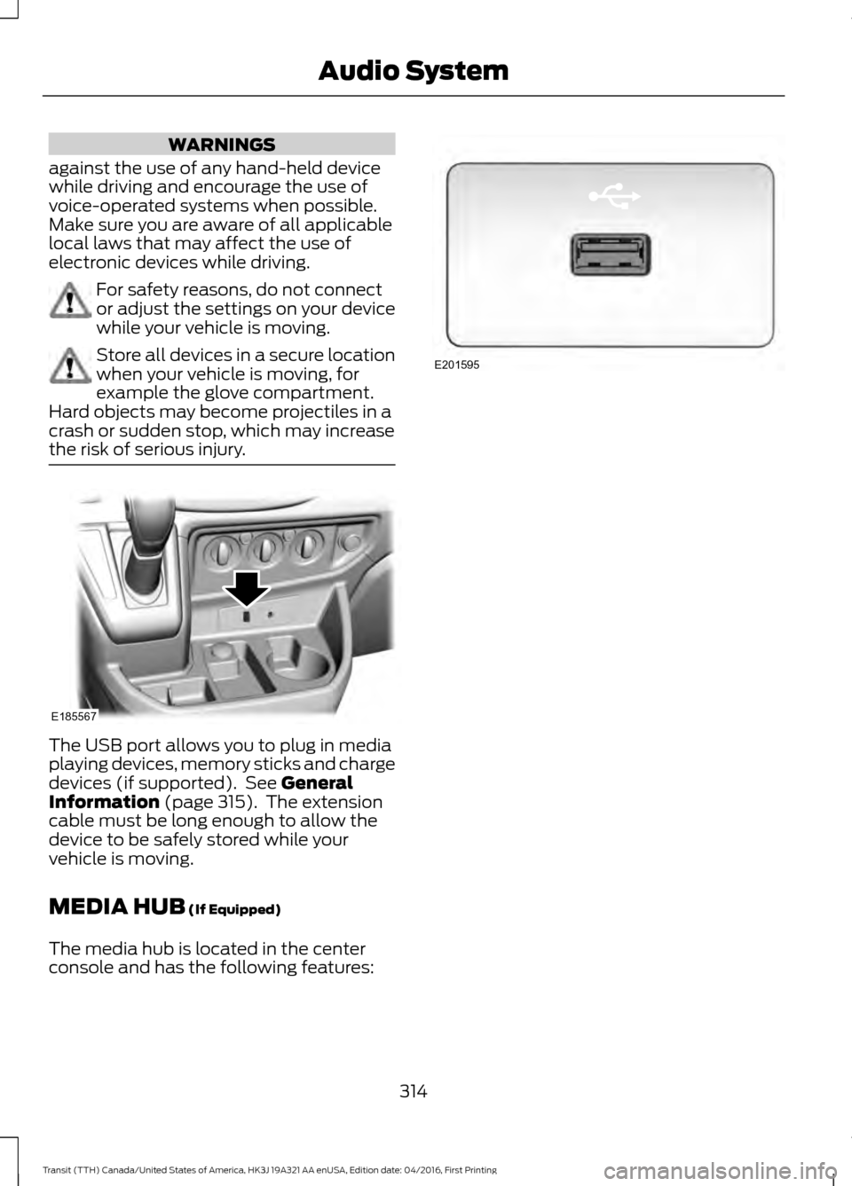 FORD TRANSIT 2017 5.G Owners Manual WARNINGS
against the use of any hand-held device
while driving and encourage the use of
voice-operated systems when possible.
Make sure you are aware of all applicable
local laws that may affect the u FORD TRANSIT 2017 5.G Owners Manual WARNINGS
against the use of any hand-held device
while driving and encourage the use of
voice-operated systems when possible.
Make sure you are aware of all applicable
local laws that may affect the u