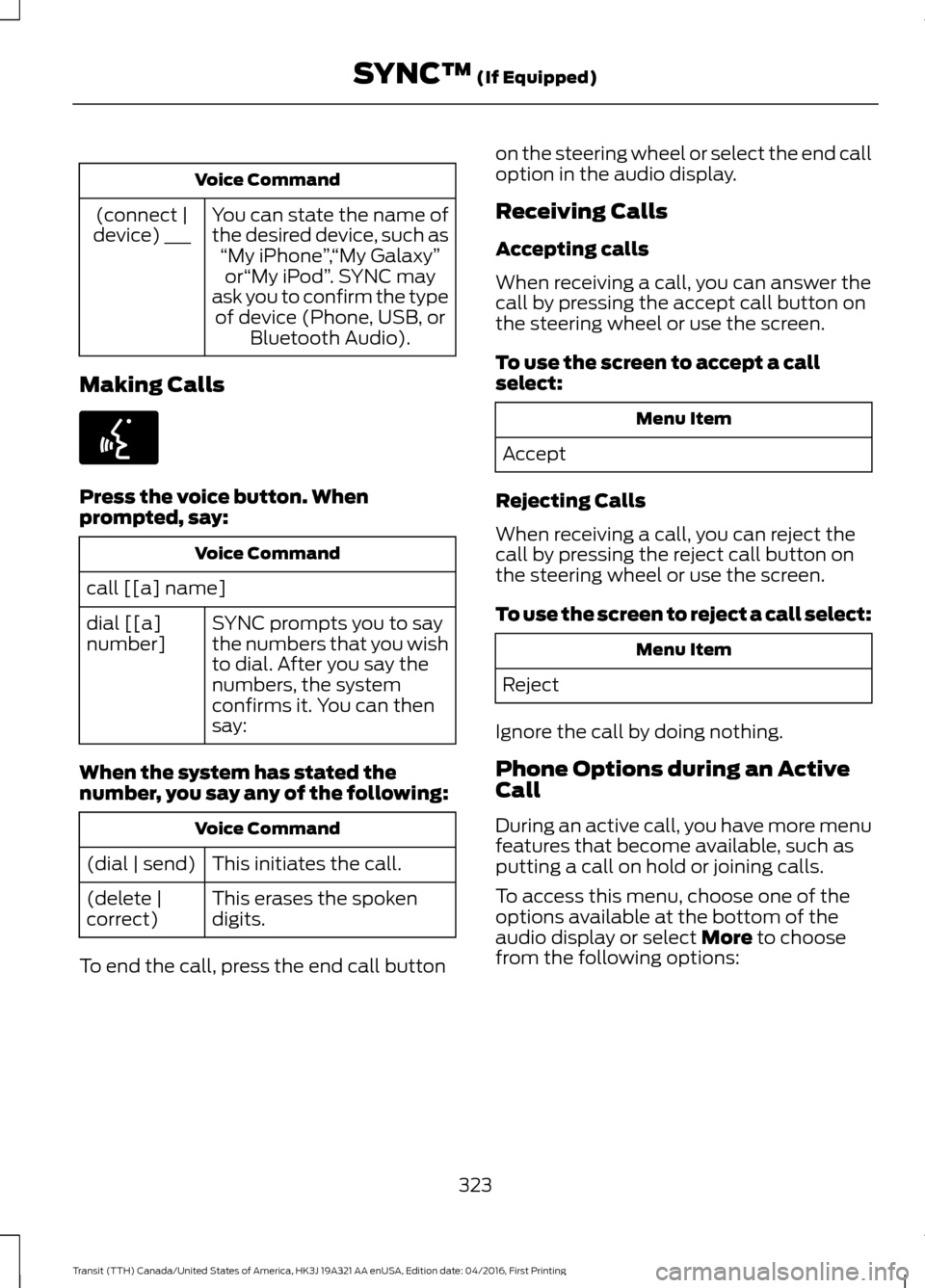 FORD TRANSIT 2017 5.G Owners Manual Voice Command
You can state the name of
the desired device, such as“My iPhone ”,“My Galaxy ”
or “My iPod ”. SYNC may
ask you to confirm the type of device (Phone, USB, or Bluetooth Audio). FORD TRANSIT 2017 5.G Owners Manual Voice Command
You can state the name of
the desired device, such as“My iPhone ”,“My Galaxy ”
or “My iPod ”. SYNC may
ask you to confirm the type of device (Phone, USB, or Bluetooth Audio).