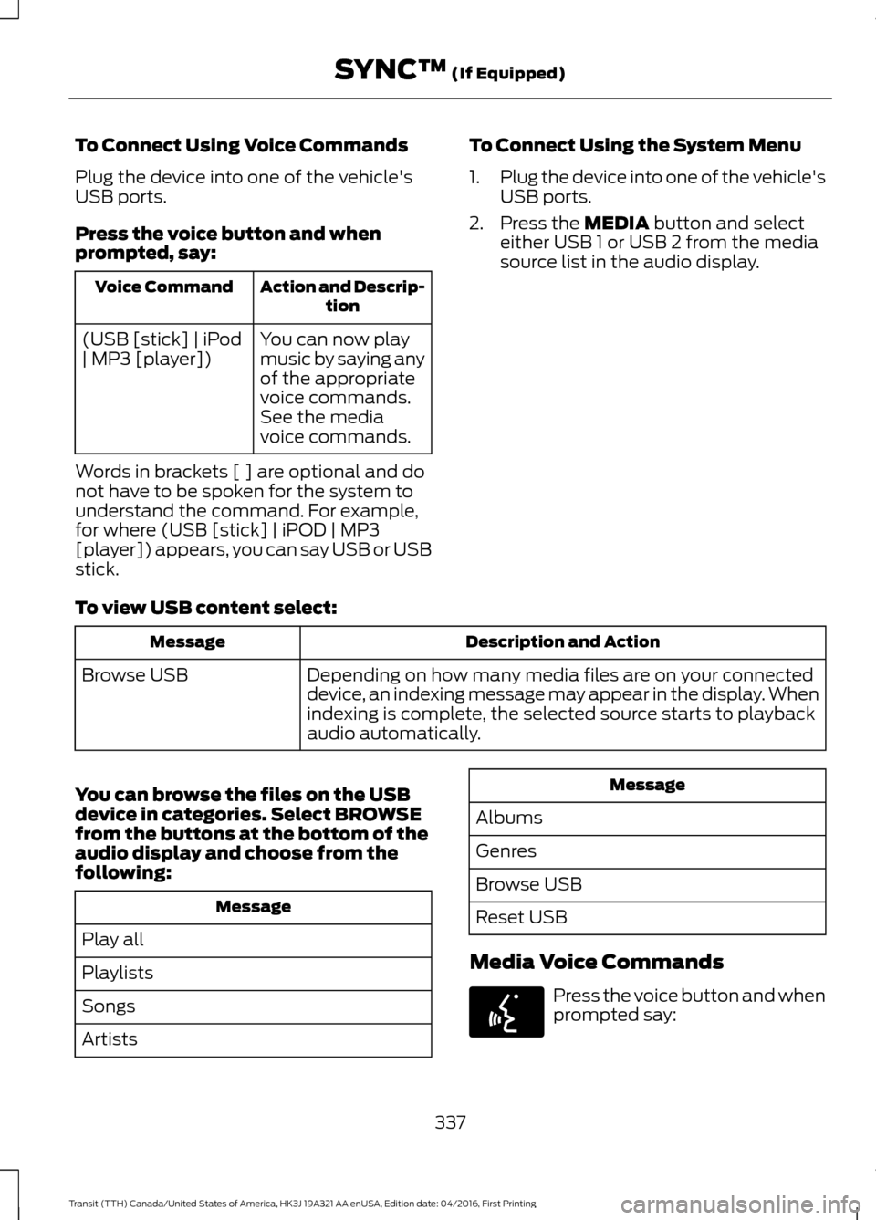 FORD TRANSIT 2017 5.G Owners Manual To Connect Using Voice Commands
Plug the device into one of the vehicles
USB ports.
Press the voice button and when
prompted, say:
Action and Descrip-
tion
Voice Command
You can now play
music by say FORD TRANSIT 2017 5.G Owners Manual To Connect Using Voice Commands
Plug the device into one of the vehicles
USB ports.
Press the voice button and when
prompted, say:
Action and Descrip-
tion
Voice Command
You can now play
music by say