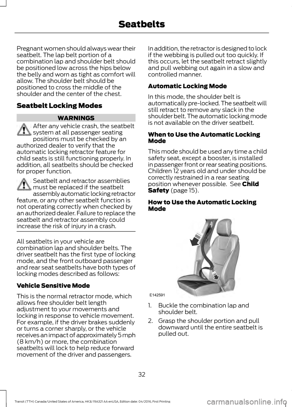 FORD TRANSIT 2017 5.G Owners Guide Pregnant women should always wear their
seatbelt. The lap belt portion of a
combination lap and shoulder belt should
be positioned low across the hips below
the belly and worn as tight as comfort will FORD TRANSIT 2017 5.G Owners Guide Pregnant women should always wear their
seatbelt. The lap belt portion of a
combination lap and shoulder belt should
be positioned low across the hips below
the belly and worn as tight as comfort will