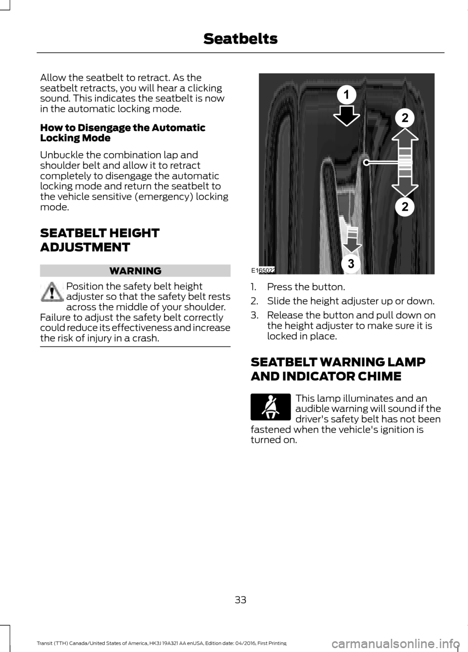 FORD TRANSIT 2017 5.G Owners Guide Allow the seatbelt to retract. As the
seatbelt retracts, you will hear a clicking
sound. This indicates the seatbelt is now
in the automatic locking mode.
How to Disengage the Automatic
Locking Mode
U