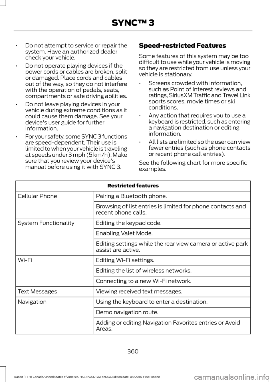 FORD TRANSIT 2017 5.G Owners Manual •
Do not attempt to service or repair the
system. Have an authorized dealer
check your vehicle.
• Do not operate playing devices if the
power cords or cables are broken, split
or damaged. Place co FORD TRANSIT 2017 5.G Owners Manual •
Do not attempt to service or repair the
system. Have an authorized dealer
check your vehicle.
• Do not operate playing devices if the
power cords or cables are broken, split
or damaged. Place co