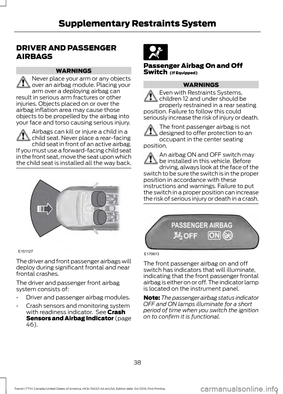 FORD TRANSIT 2017 5.G Service Manual DRIVER AND PASSENGER
AIRBAGS
WARNINGS
Never place your arm or any objects
over an airbag module. Placing your
arm over a deploying airbag can
result in serious arm fractures or other
injuries. Objects