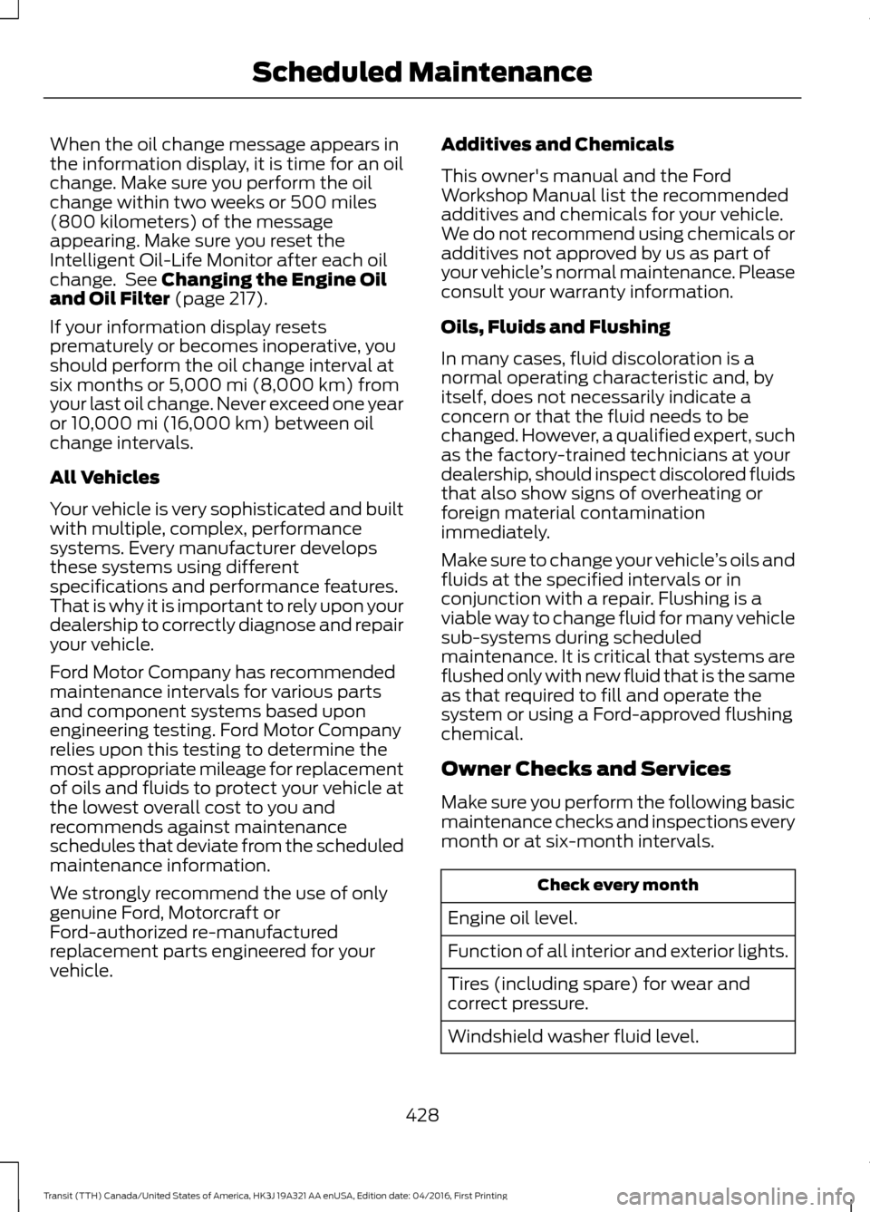 FORD TRANSIT 2017 5.G Service Manual When the oil change message appears in
the information display, it is time for an oil
change. Make sure you perform the oil
change within two weeks or 500 miles
(800 kilometers) of the message
appeari FORD TRANSIT 2017 5.G Service Manual When the oil change message appears in
the information display, it is time for an oil
change. Make sure you perform the oil
change within two weeks or 500 miles
(800 kilometers) of the message
appeari