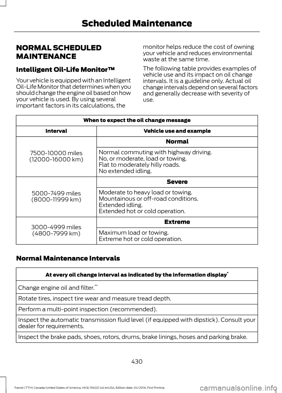 FORD TRANSIT 2017 5.G Owners Manual NORMAL SCHEDULED
MAINTENANCE
Intelligent Oil-Life Monitor™
Your vehicle is equipped with an Intelligent
Oil-Life Monitor that determines when you
should change the engine oil based on how
your vehic FORD TRANSIT 2017 5.G Owners Manual NORMAL SCHEDULED
MAINTENANCE
Intelligent Oil-Life Monitor™
Your vehicle is equipped with an Intelligent
Oil-Life Monitor that determines when you
should change the engine oil based on how
your vehic