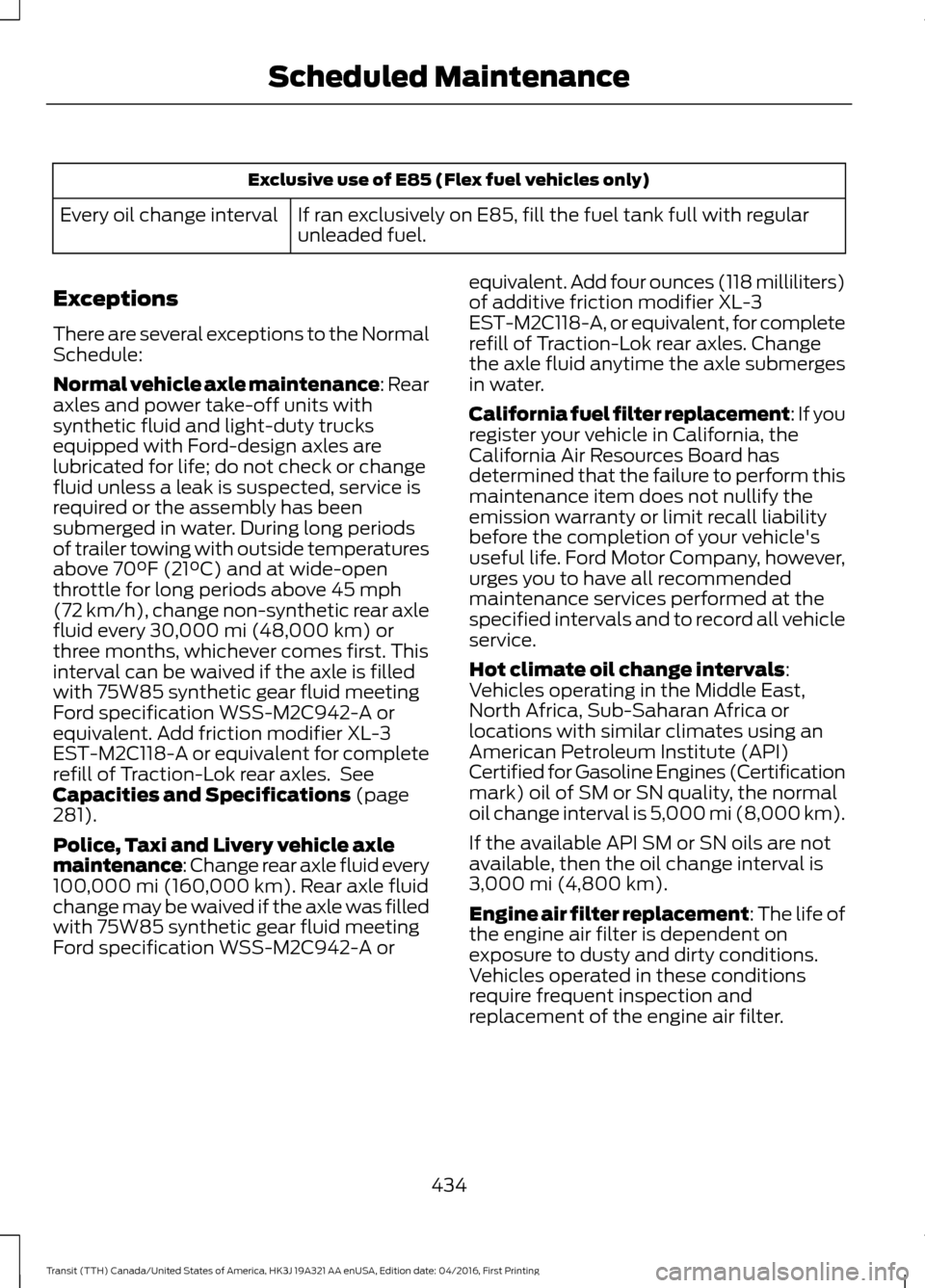 FORD TRANSIT 2017 5.G Service Manual Exclusive use of E85 (Flex fuel vehicles only)
If ran exclusively on E85, fill the fuel tank full with regular
unleaded fuel.
Every oil change interval
Exceptions
There are several exceptions to the N FORD TRANSIT 2017 5.G Service Manual Exclusive use of E85 (Flex fuel vehicles only)
If ran exclusively on E85, fill the fuel tank full with regular
unleaded fuel.
Every oil change interval
Exceptions
There are several exceptions to the N