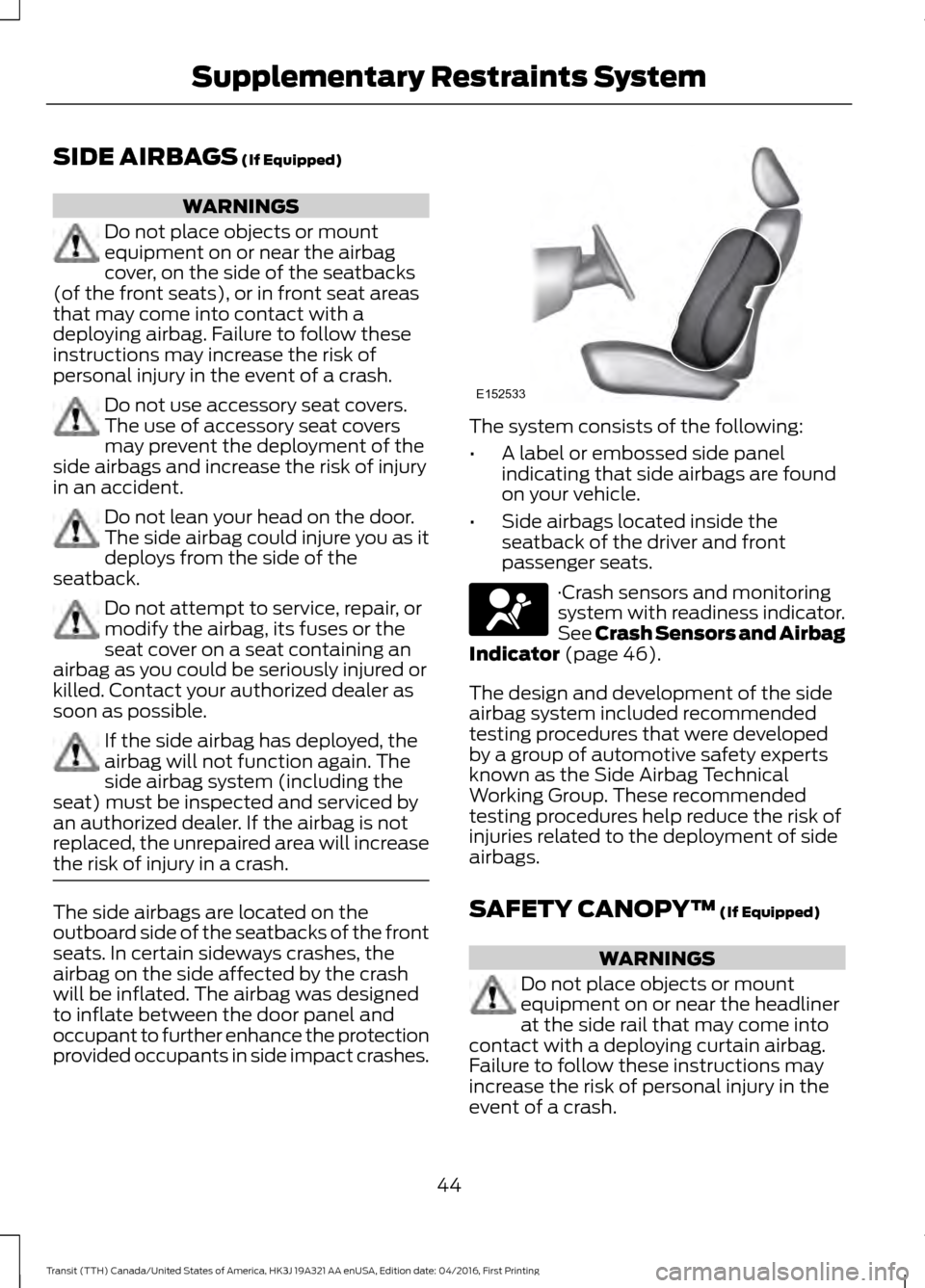FORD TRANSIT 2017 5.G Service Manual SIDE AIRBAGS (If Equipped)
WARNINGS
Do not place objects or mount
equipment on or near the airbag
cover, on the side of the seatbacks
(of the front seats), or in front seat areas
that may come into co FORD TRANSIT 2017 5.G Service Manual SIDE AIRBAGS (If Equipped)
WARNINGS
Do not place objects or mount
equipment on or near the airbag
cover, on the side of the seatbacks
(of the front seats), or in front seat areas
that may come into co