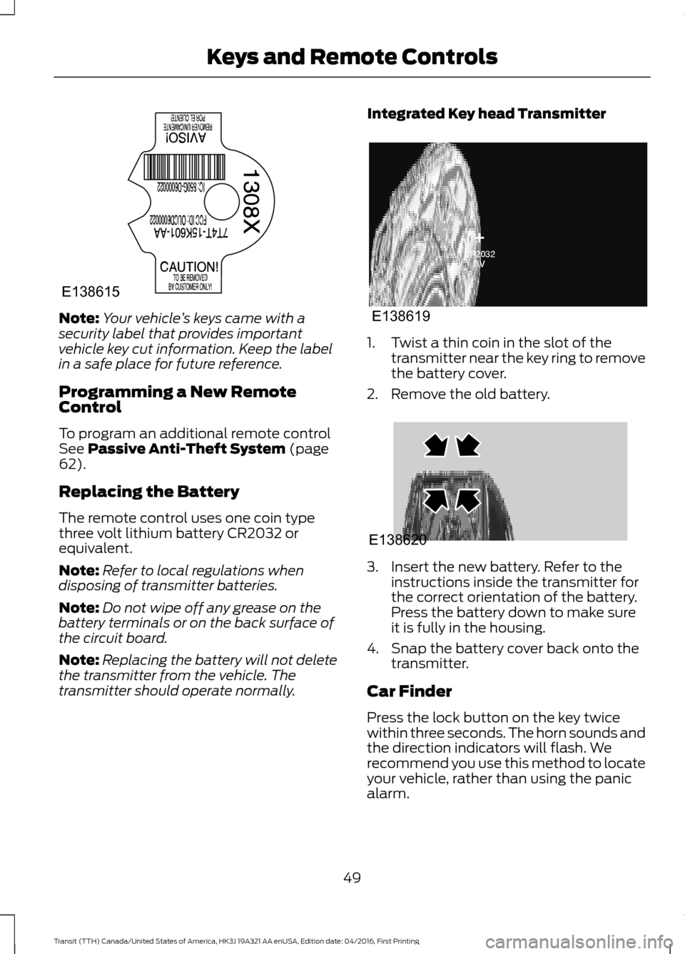 FORD TRANSIT 2017 5.G Owners Manual Note:
Your vehicle ’s keys came with a
security label that provides important
vehicle key cut information. Keep the label
in a safe place for future reference.
Programming a New Remote
Control
To pr