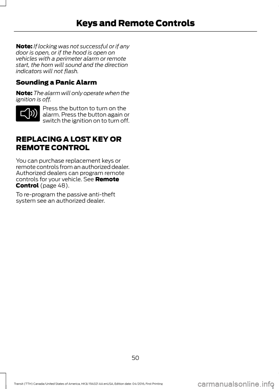 FORD TRANSIT 2017 5.G Owners Manual Note:
If locking was not successful or if any
door is open, or if the hood is open on
vehicles with a perimeter alarm or remote
start, the horn will sound and the direction
indicators will not flash.
