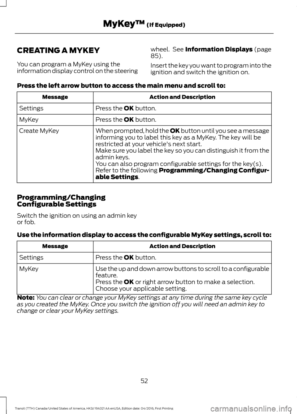 FORD TRANSIT 2017 5.G Workshop Manual CREATING A MYKEY
You can program a MyKey using the
information display control on the steering
wheel. See Information Displays (page
85).
Insert the key you want to program into the
ignition and swit FORD TRANSIT 2017 5.G Workshop Manual CREATING A MYKEY
You can program a MyKey using the
information display control on the steering
wheel. See Information Displays (page
85).
Insert the key you want to program into the
ignition and swit