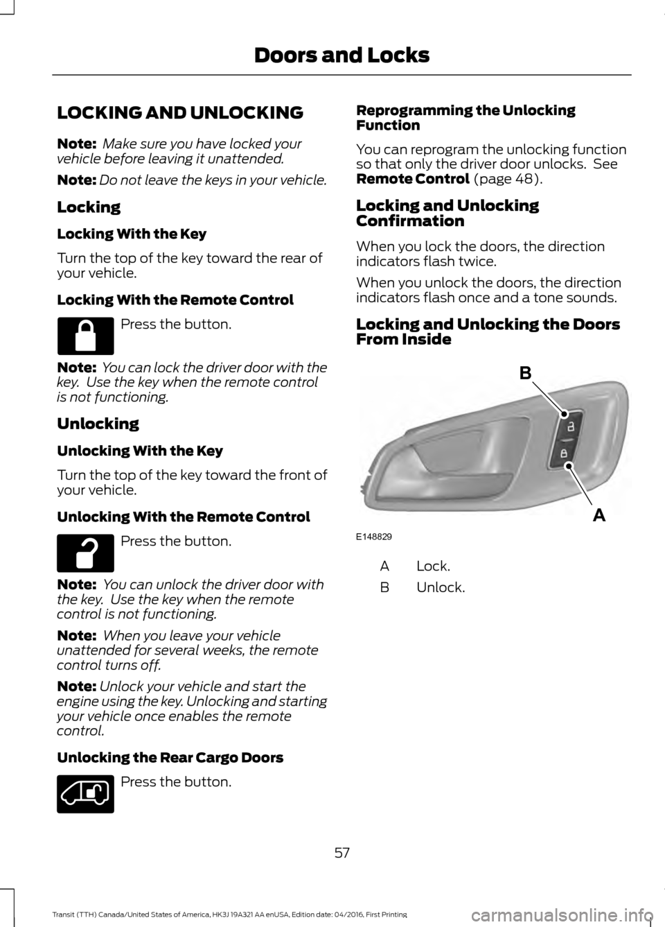 FORD TRANSIT 2017 5.G Workshop Manual LOCKING AND UNLOCKING
Note:
Make sure you have locked your
vehicle before leaving it unattended.
Note: Do not leave the keys in your vehicle.
Locking
Locking With the Key
Turn the top of the key towa FORD TRANSIT 2017 5.G Workshop Manual LOCKING AND UNLOCKING
Note:
Make sure you have locked your
vehicle before leaving it unattended.
Note: Do not leave the keys in your vehicle.
Locking
Locking With the Key
Turn the top of the key towa