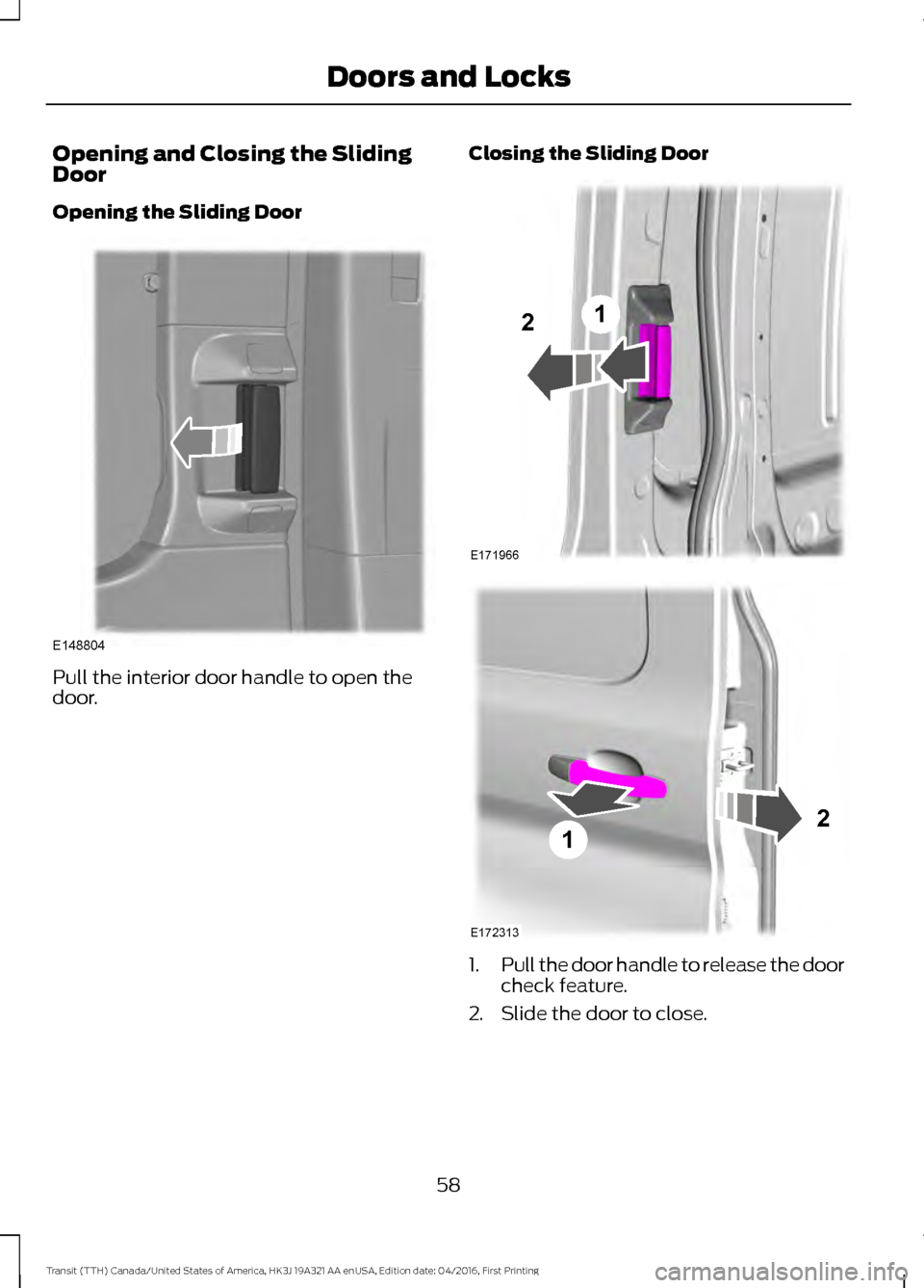 FORD TRANSIT 2017 5.G Repair Manual Opening and Closing the Sliding
Door
Opening the Sliding Door
Pull the interior door handle to open the
door.
Closing the Sliding Door
1.
Pull the door handle to release the door
check feature.
2. Sli FORD TRANSIT 2017 5.G Repair Manual Opening and Closing the Sliding
Door
Opening the Sliding Door
Pull the interior door handle to open the
door.
Closing the Sliding Door
1.
Pull the door handle to release the door
check feature.
2. Sli