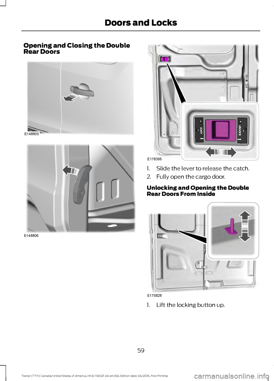 FORD TRANSIT 2017 5.G Repair Manual Opening and Closing the Double
Rear Doors
1. Slide the lever to release the catch.
2. Fully open the cargo door.
Unlocking and Opening the Double
Rear Doors From Inside
1. Lift the locking button up.
FORD TRANSIT 2017 5.G Repair Manual Opening and Closing the Double
Rear Doors
1. Slide the lever to release the catch.
2. Fully open the cargo door.
Unlocking and Opening the Double
Rear Doors From Inside
1. Lift the locking button up.