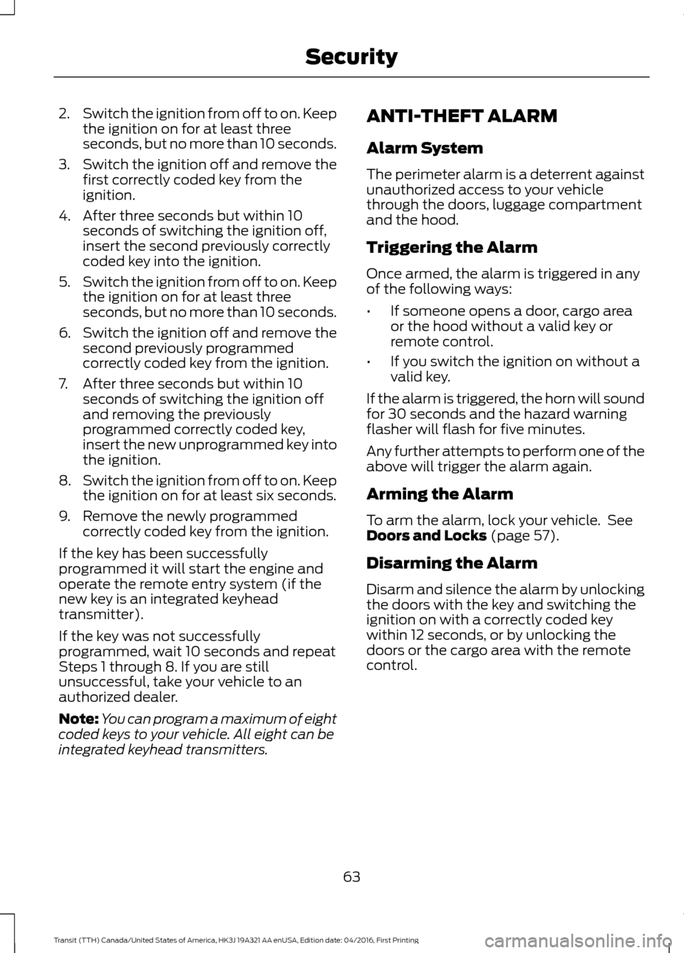 FORD TRANSIT 2017 5.G Owners Manual 2.
Switch the ignition from off to on. Keep
the ignition on for at least three
seconds, but no more than 10 seconds.
3. Switch the ignition off and remove the
first correctly coded key from the
igniti