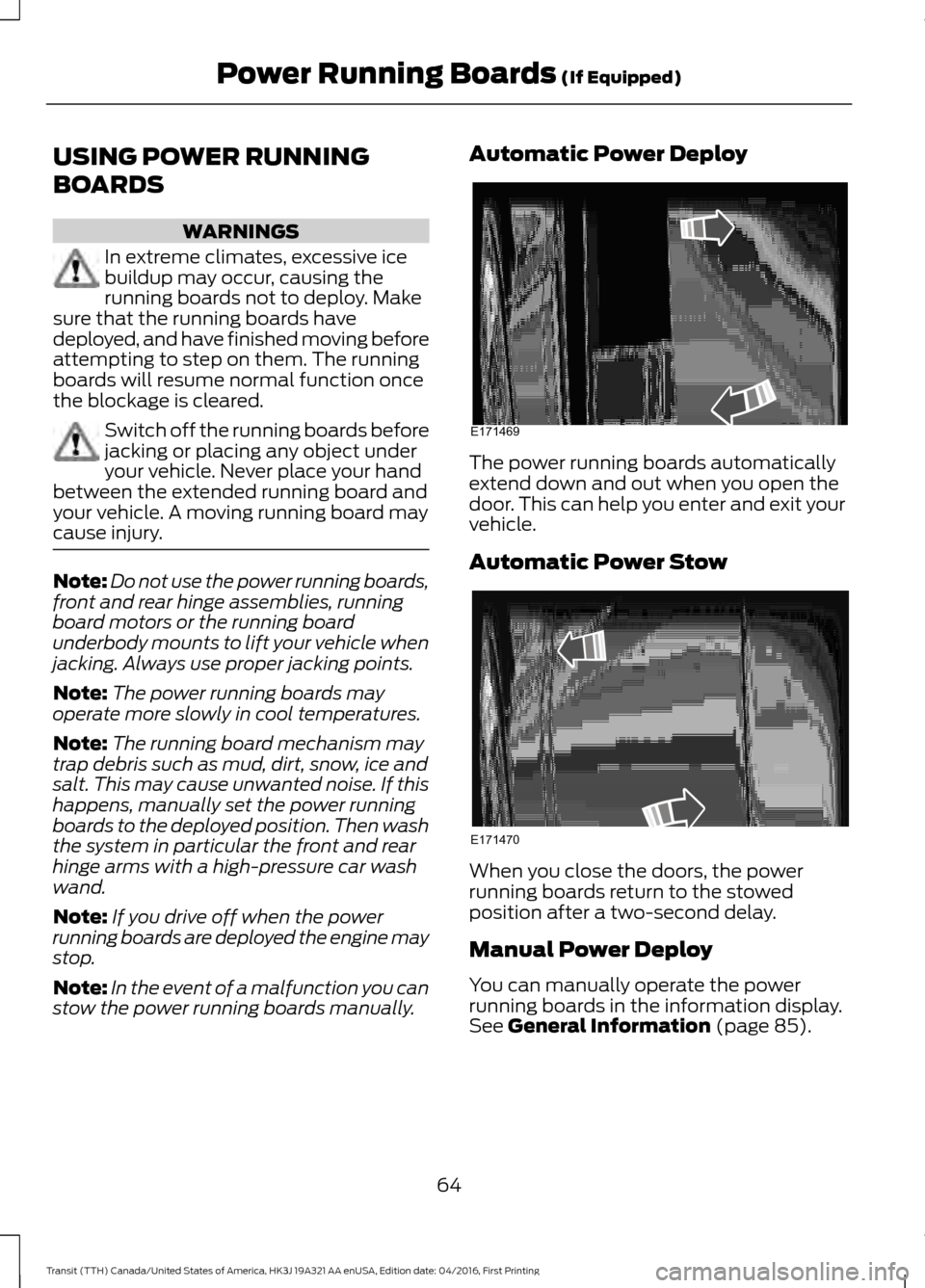FORD TRANSIT 2017 5.G Owners Manual USING POWER RUNNING
BOARDS
WARNINGS
In extreme climates, excessive ice
buildup may occur, causing the
running boards not to deploy. Make
sure that the running boards have
deployed, and have finished m