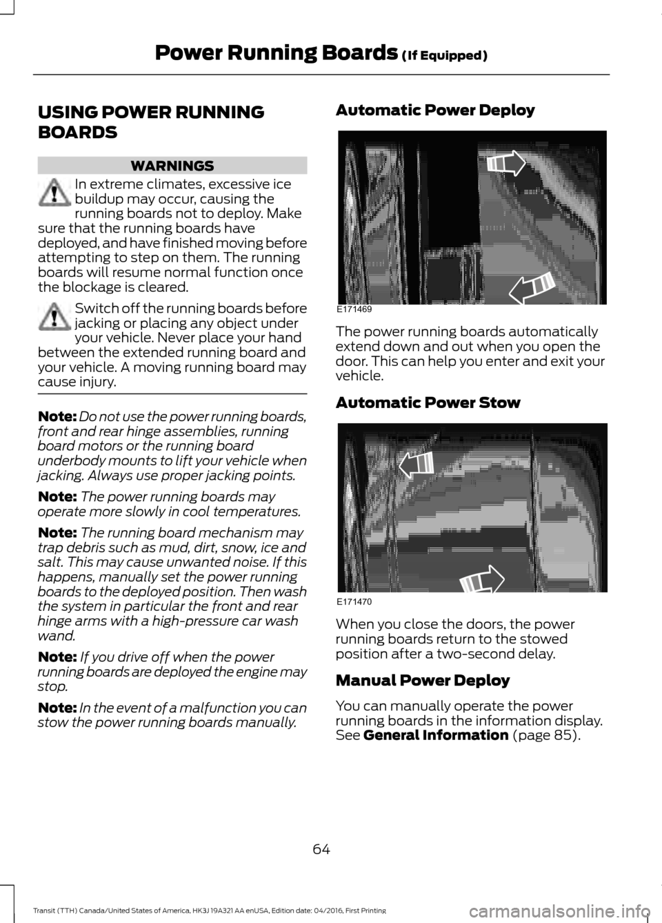 FORD TRANSIT 2017 5.G Repair Manual USING POWER RUNNING
BOARDS
WARNINGS
In extreme climates, excessive ice
buildup may occur, causing the
running boards not to deploy. Make
sure that the running boards have
deployed, and have finished m FORD TRANSIT 2017 5.G Repair Manual USING POWER RUNNING
BOARDS
WARNINGS
In extreme climates, excessive ice
buildup may occur, causing the
running boards not to deploy. Make
sure that the running boards have
deployed, and have finished m