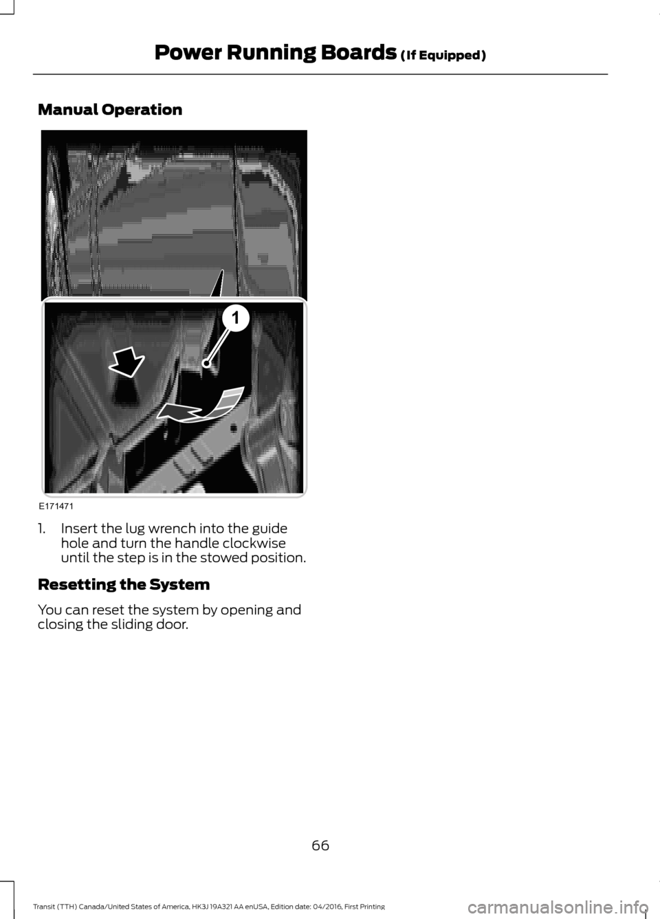 FORD TRANSIT 2017 5.G Repair Manual Manual Operation
1. Insert the lug wrench into the guide
hole and turn the handle clockwise
until the step is in the stowed position.
Resetting the System
You can reset the system by opening and
closi FORD TRANSIT 2017 5.G Repair Manual Manual Operation
1. Insert the lug wrench into the guide
hole and turn the handle clockwise
until the step is in the stowed position.
Resetting the System
You can reset the system by opening and
closi